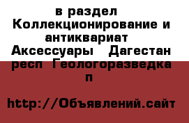  в раздел : Коллекционирование и антиквариат » Аксессуары . Дагестан респ.,Геологоразведка п.